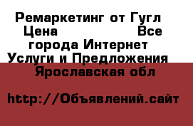 Ремаркетинг от Гугл › Цена ­ 5000-10000 - Все города Интернет » Услуги и Предложения   . Ярославская обл.